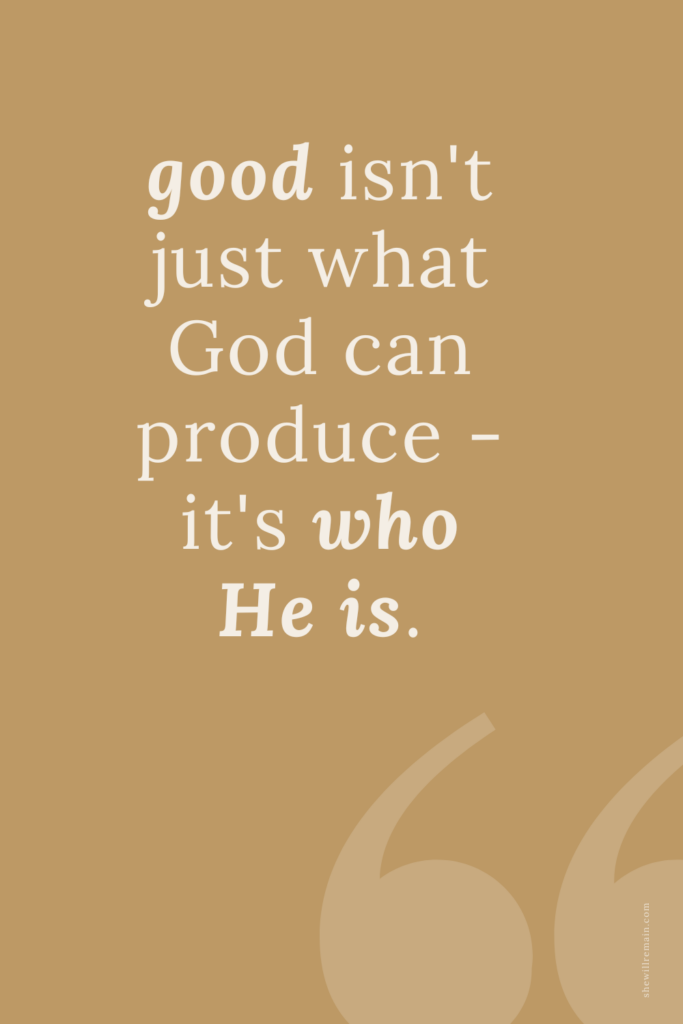 Good isn't just what God can produce - it's who He is.